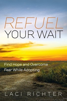 Refuel Your Wait: Find Hope and Overcome Fear While Adopting by Laci Richter (En