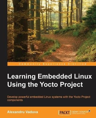 Alexandru Vaduva Learning Embedded Linux Using the Yocto Project (Digital)