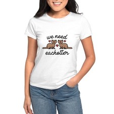 CafePress We Need Eachotter Women's T Shirt Women's T-Shirt 100501973