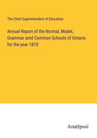 Annual Report Of The Normal, Model, Grammar Amd Common Schools Of Ontario For...