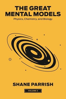 The Great Mental Models, Volume 2: Physics, Chemistry, and Biology by Shane Parr