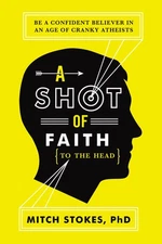 A Shot of Faith (to the Head): Be a Confident Believer in an Age of Cranky A...
