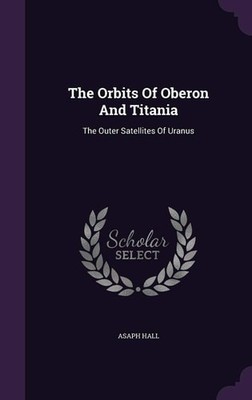 The Orbits Of Oberon And Titania: The Outer Satellites Of Uranus (hardcover)