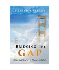 Bridging the Gap: A Spiritual Journey to Heaven and Back: A Spiritual Journey to