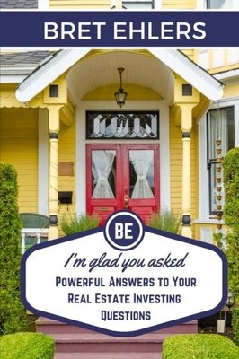 I'M GLAD YOU ASKED: POWERFUL ANSWERS TO YOUR REAL ESTATE By Bret Ehlers **NEW**