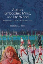 Action, Embodied Mind, and Life World: Focusing at the Existential Level (SUNY