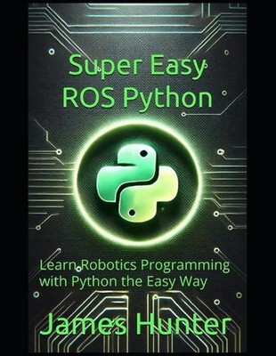 Super Easy ROS Python: Learn Robotics Programming with Python the Easy Way by Ja