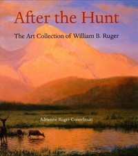 AFTER THE HUNT: THE ART COLLECTION OF WILLIAM B. RUGER By Adrienne Ruger VG
