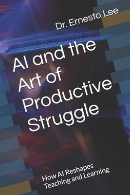 AI and the Art of Productive Struggle: How AI Reshapes Teaching and Learning by 