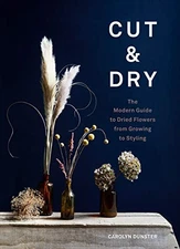 Cut  Dry: The Modern Guide to Dried Flowers from Growing to Styling - GOOD