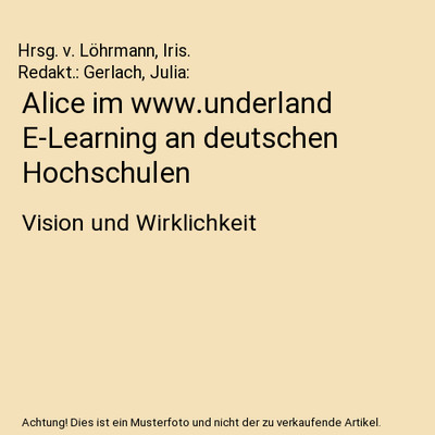 Alice im www.underland E-Learning an deutschen Hochschulen: Vision und Wirklichk