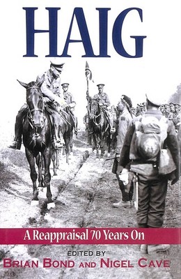 Haig: A Re-appraisal 70 Years on by Brian Bond; Nigel Cave