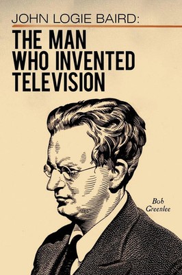 John Logie Baird The Man Who Invented Television Bob Greenlee Taschenbuch 2010