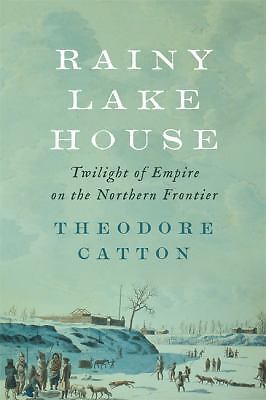 Rainy Lake House : Twilight of Empire on the Northern Frontier by Theodore...