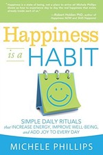HAPPINESS IS A HABIT: SIMPLE DAILY RITUALS THAT INCREASE By Michele Phillips VG+