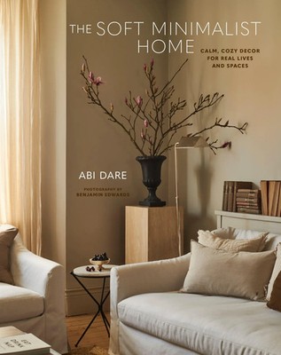 The Soft Minimalist Home Calm, cosy decor for real lives and spaces Abi Dare