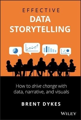 Effective Data Storytelling: How to Drive Change with Data, Narrative and Visua