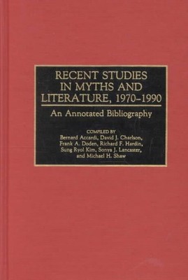 Recent Studies in Myths and Literature, 1970-1990: An Annotated Bibliography by 