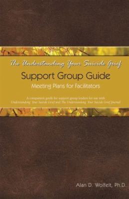 Understanding Your Suicide Grief Support Group Guide : Meeting Plans for Faci...