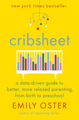 Cribsheet: A Data-Driven Guide to Better, More Relaxed Parenting, from Birth...