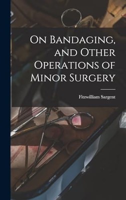 On Bandaging, and Other Operations of Minor Surgery by Sargent Sargent NEW
