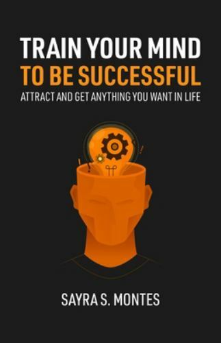 Train Your Mind To Be Successful: Attract and get anything you want in life, ...