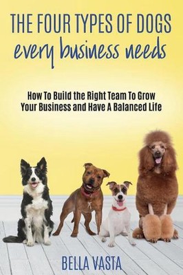 The Four Types of Dogs Every Business Needs: How To Build the Right Team To Grow