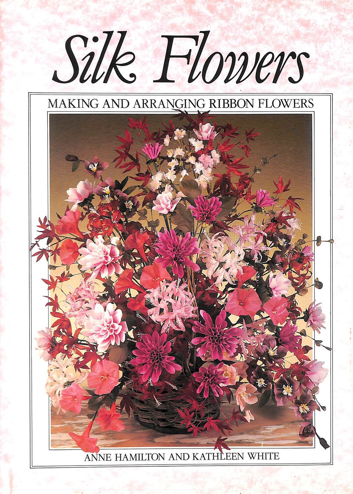Silk Flowers: Making and Arranging Ribbon Flowers by Hamilton, Anne; White, Kath