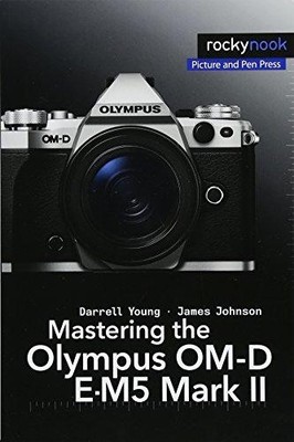Mastering the Olympus OM-D E-M5 Mark II - Young, Darrell