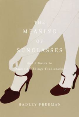 The Meaning of Sunglasses: And a Guide to Almost All Things Fashionable Freeman