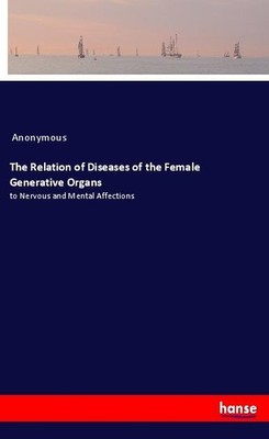 The Relation of Diseases of the Female Generative Organs Anonymous
