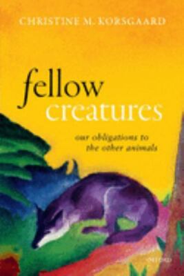 Fellow Creatures: Our Obligations to the Other Animals (Uehiro Series in Pra...