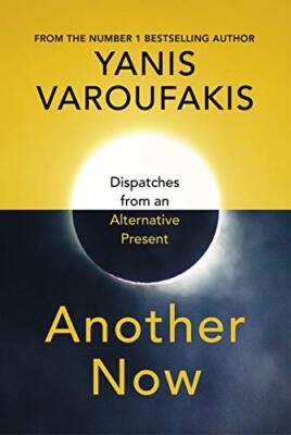 Another Now: Dispatches from an Alternative Present by Varoufakis, Yanis Book