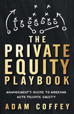 The Private Equity Playbook: Management s Guide to Working wit .