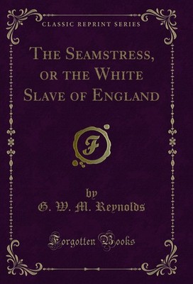 The Seamstress, or the White Slave of England (Classic Reprint)