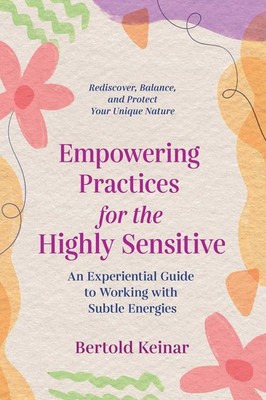 Empowering Practices for the Highly Sensitive: An Experiential Guide to Work...