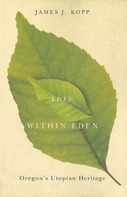 Eden Within Eden: Oregon's Utopian Heritage by James J Kopp: Used