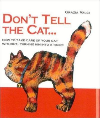 Don't Tell the Cat..: How to Take Care of Your Cat Without...Turning Him Into a 