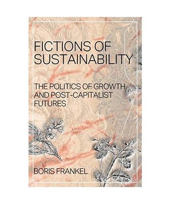 Fictions of Sustainability: The Politics of Growth and Post Capitalist Futures: 