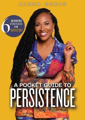 A Pocket Guide to Persistence: 6 Winning Strategies For Success by Aisha Doris P