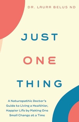Just One Thing: A Naturopathic Doctor's Guide to Living a Healthier, Happier Lif