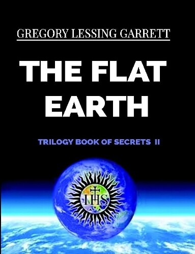 Gregory Lessing Garrett Flat Earth Trilogy Book Of Secrets Ii