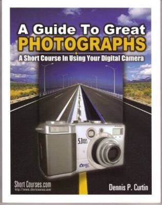 Guide to Great Photographs: A Short Course in Using Your Digital Camera - GOOD