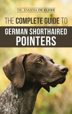 The Complete Guide to German Shorthaired Pointers: History, Behavior, Training, 