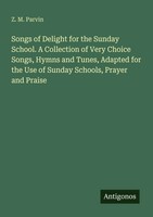 Z. M. Parvin | Songs Of Delight For The Sunday School. A Collection Of Very...