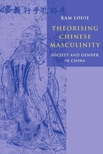 Theorising Chinese Masculinity: Society and Gender in China Kam