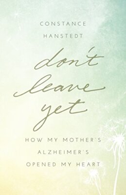 Don't Leave Yet: How My Mother's Alzheimer's Opened My Heart by Hanstedt New-,