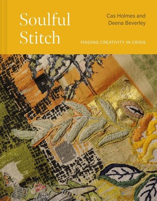 Soulful Stitch: Finding creativity in crisis by Cas Holmes Hardcover Book