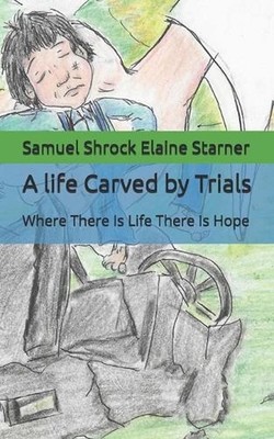 A life Carved by Trials: Where There Is Life There Is Hope by Samuel Shrock Elai