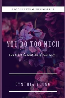 You Do Too Much: How to Get the Most Out of Your 24/7 by Cynthia Young (English)